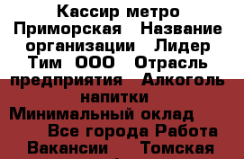 Кассир метро Приморская › Название организации ­ Лидер Тим, ООО › Отрасль предприятия ­ Алкоголь, напитки › Минимальный оклад ­ 24 650 - Все города Работа » Вакансии   . Томская обл.